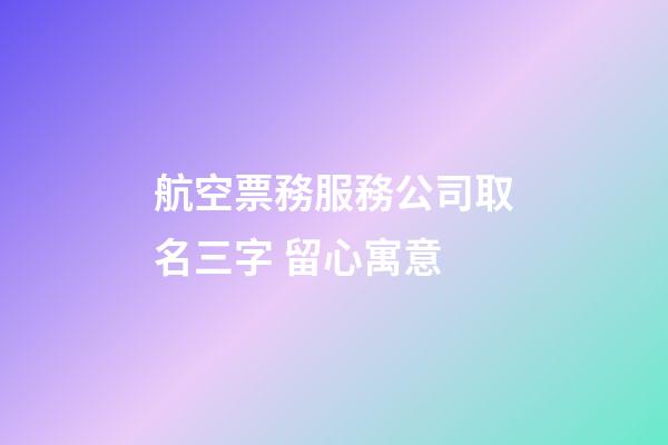 航空票務服務公司取名三字 留心寓意-第1張-公司起名-玄機派